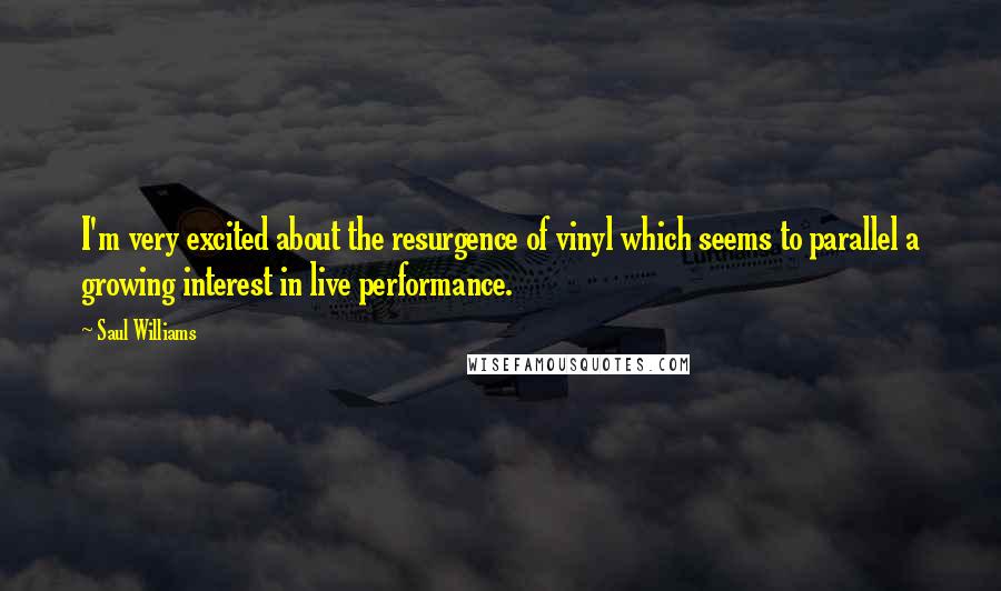 Saul Williams Quotes: I'm very excited about the resurgence of vinyl which seems to parallel a growing interest in live performance.