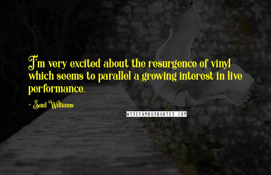 Saul Williams Quotes: I'm very excited about the resurgence of vinyl which seems to parallel a growing interest in live performance.