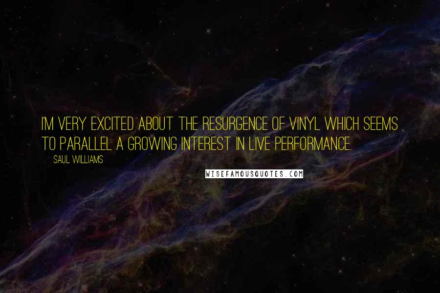 Saul Williams Quotes: I'm very excited about the resurgence of vinyl which seems to parallel a growing interest in live performance.
