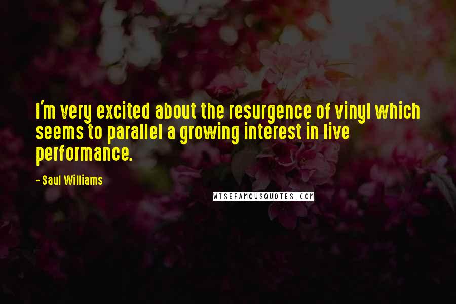 Saul Williams Quotes: I'm very excited about the resurgence of vinyl which seems to parallel a growing interest in live performance.