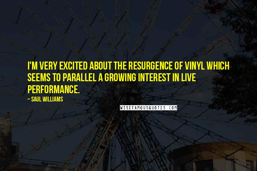 Saul Williams Quotes: I'm very excited about the resurgence of vinyl which seems to parallel a growing interest in live performance.