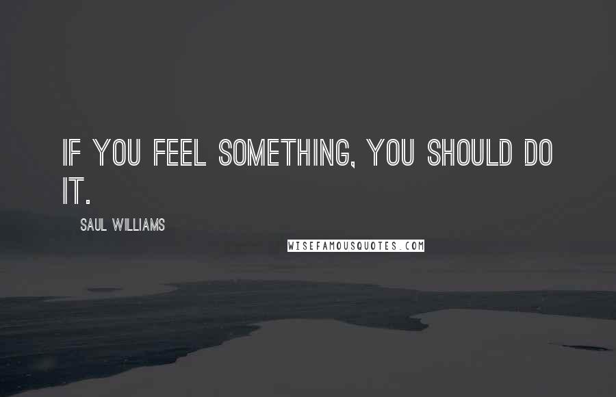 Saul Williams Quotes: If you feel something, you should do it.