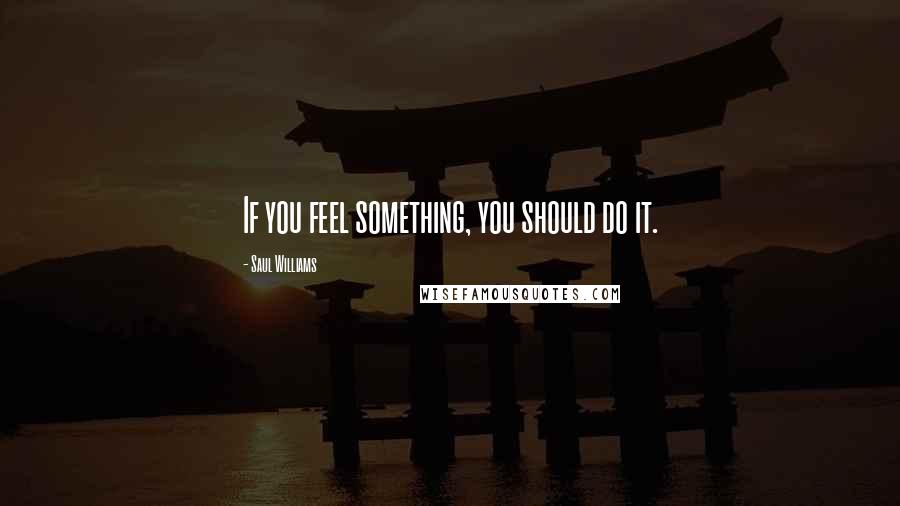 Saul Williams Quotes: If you feel something, you should do it.