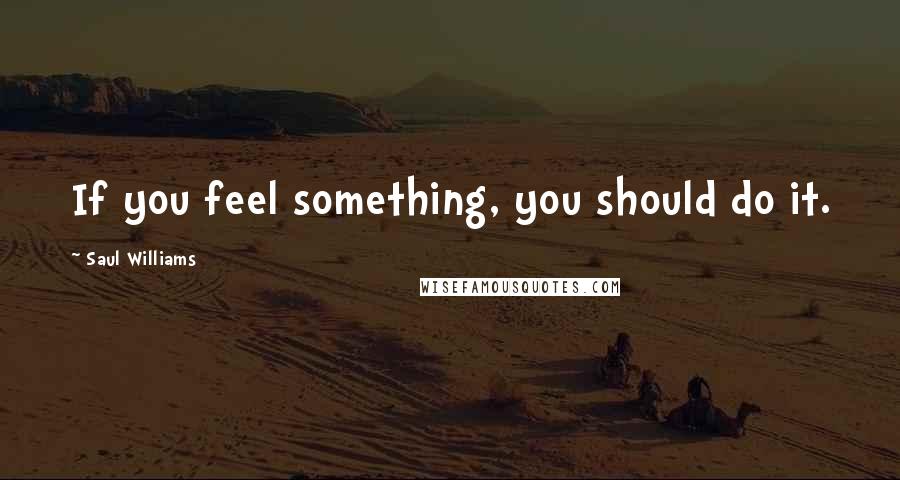 Saul Williams Quotes: If you feel something, you should do it.