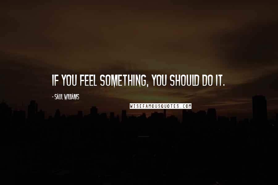 Saul Williams Quotes: If you feel something, you should do it.