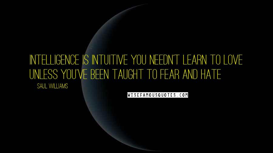 Saul Williams Quotes: Intelligence is intuitive you needn't learn to love unless you've been taught to fear and hate