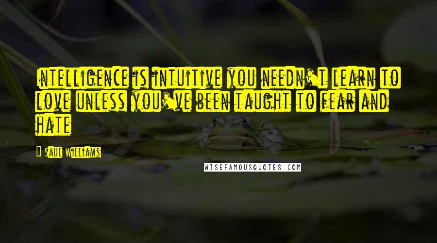 Saul Williams Quotes: Intelligence is intuitive you needn't learn to love unless you've been taught to fear and hate