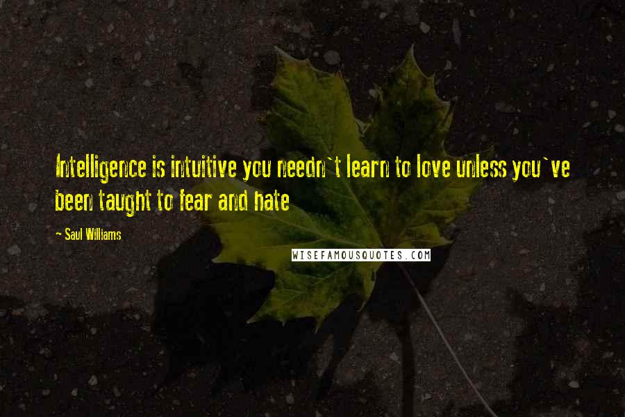 Saul Williams Quotes: Intelligence is intuitive you needn't learn to love unless you've been taught to fear and hate