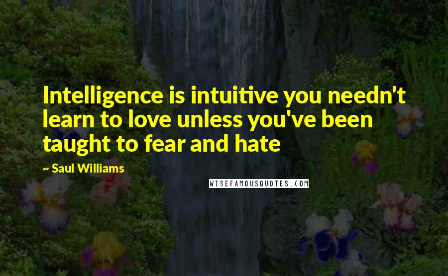 Saul Williams Quotes: Intelligence is intuitive you needn't learn to love unless you've been taught to fear and hate