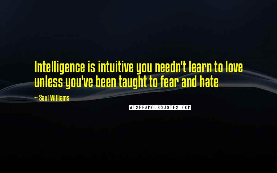 Saul Williams Quotes: Intelligence is intuitive you needn't learn to love unless you've been taught to fear and hate