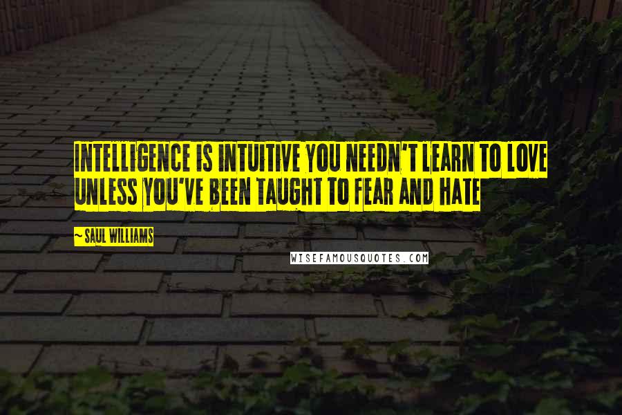 Saul Williams Quotes: Intelligence is intuitive you needn't learn to love unless you've been taught to fear and hate