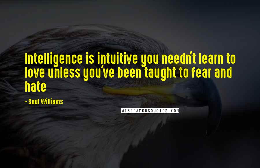 Saul Williams Quotes: Intelligence is intuitive you needn't learn to love unless you've been taught to fear and hate