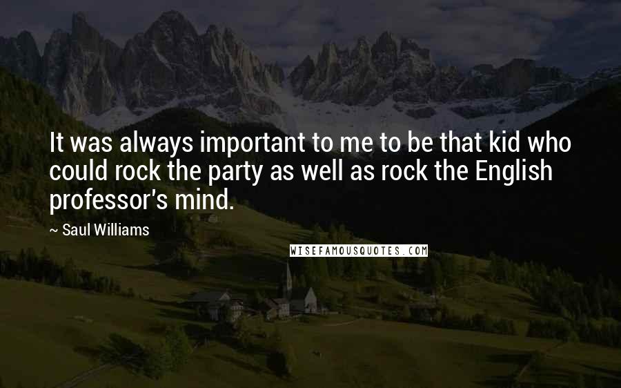 Saul Williams Quotes: It was always important to me to be that kid who could rock the party as well as rock the English professor's mind.