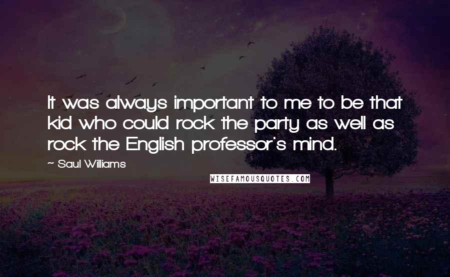 Saul Williams Quotes: It was always important to me to be that kid who could rock the party as well as rock the English professor's mind.