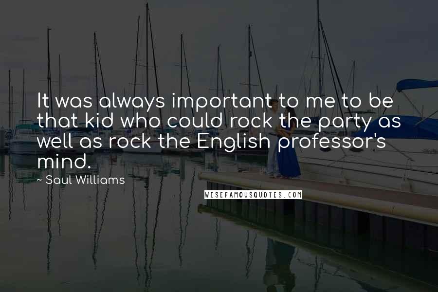 Saul Williams Quotes: It was always important to me to be that kid who could rock the party as well as rock the English professor's mind.