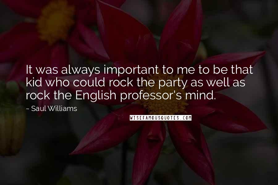 Saul Williams Quotes: It was always important to me to be that kid who could rock the party as well as rock the English professor's mind.