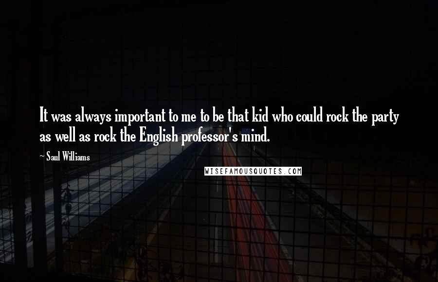 Saul Williams Quotes: It was always important to me to be that kid who could rock the party as well as rock the English professor's mind.