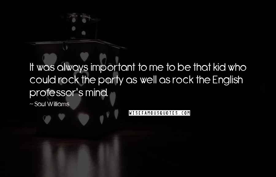 Saul Williams Quotes: It was always important to me to be that kid who could rock the party as well as rock the English professor's mind.