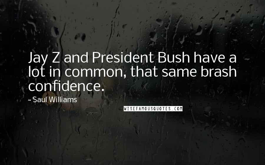 Saul Williams Quotes: Jay Z and President Bush have a lot in common, that same brash confidence.