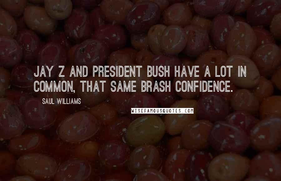 Saul Williams Quotes: Jay Z and President Bush have a lot in common, that same brash confidence.