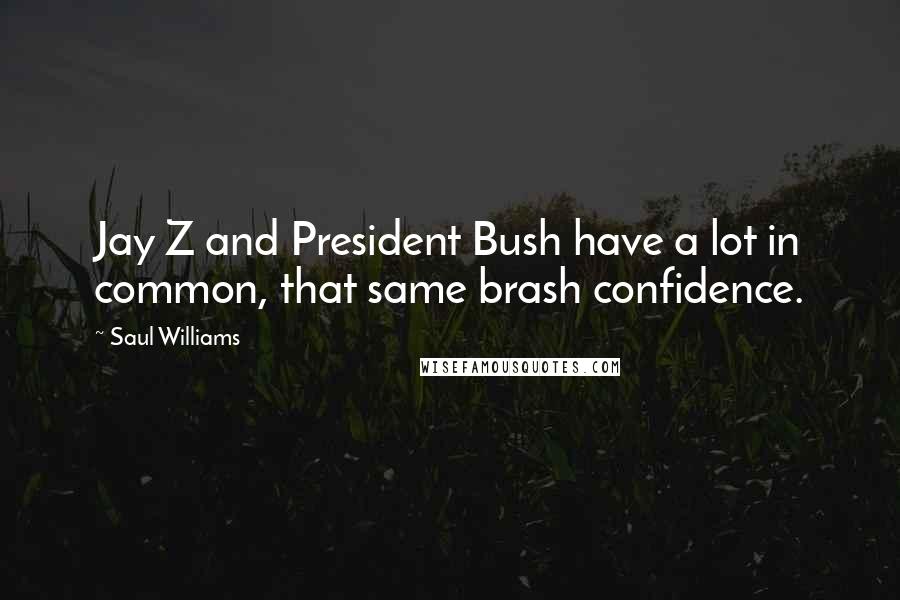 Saul Williams Quotes: Jay Z and President Bush have a lot in common, that same brash confidence.