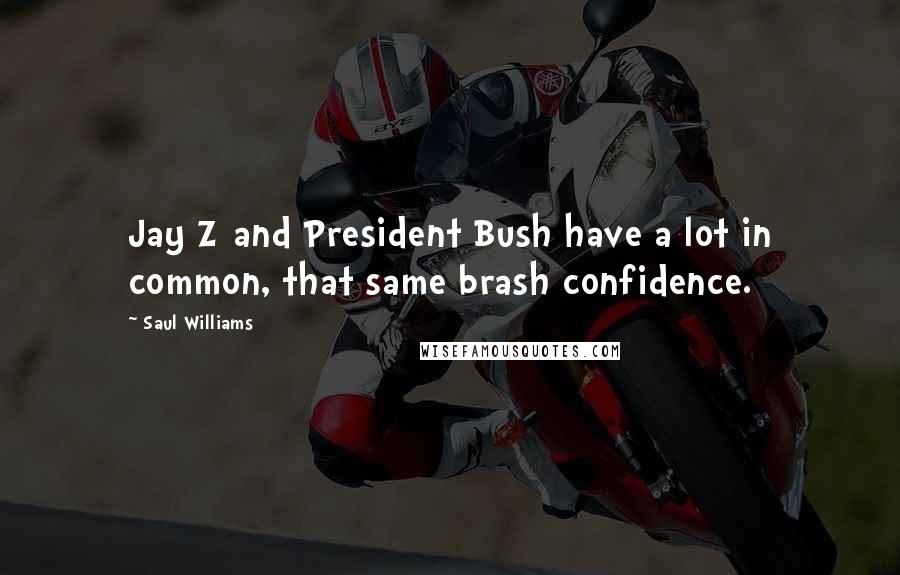 Saul Williams Quotes: Jay Z and President Bush have a lot in common, that same brash confidence.