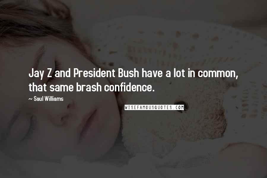 Saul Williams Quotes: Jay Z and President Bush have a lot in common, that same brash confidence.