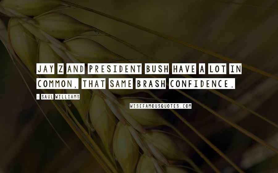 Saul Williams Quotes: Jay Z and President Bush have a lot in common, that same brash confidence.