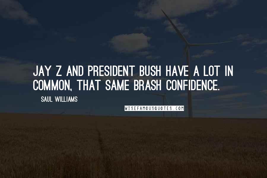 Saul Williams Quotes: Jay Z and President Bush have a lot in common, that same brash confidence.