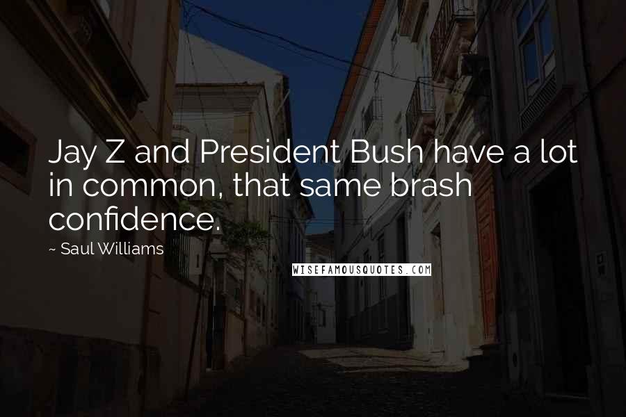 Saul Williams Quotes: Jay Z and President Bush have a lot in common, that same brash confidence.