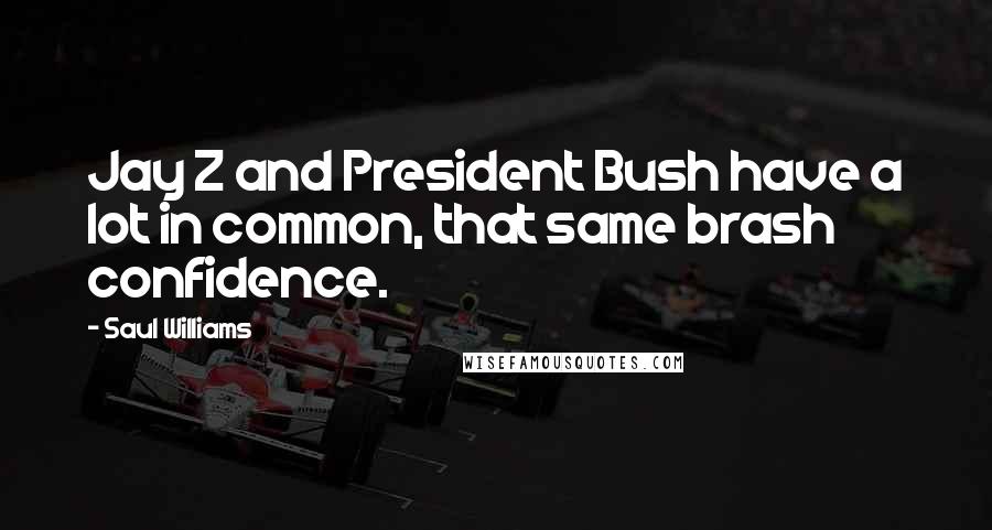 Saul Williams Quotes: Jay Z and President Bush have a lot in common, that same brash confidence.