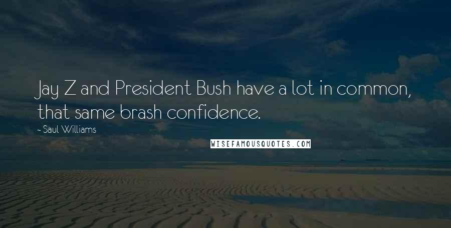 Saul Williams Quotes: Jay Z and President Bush have a lot in common, that same brash confidence.
