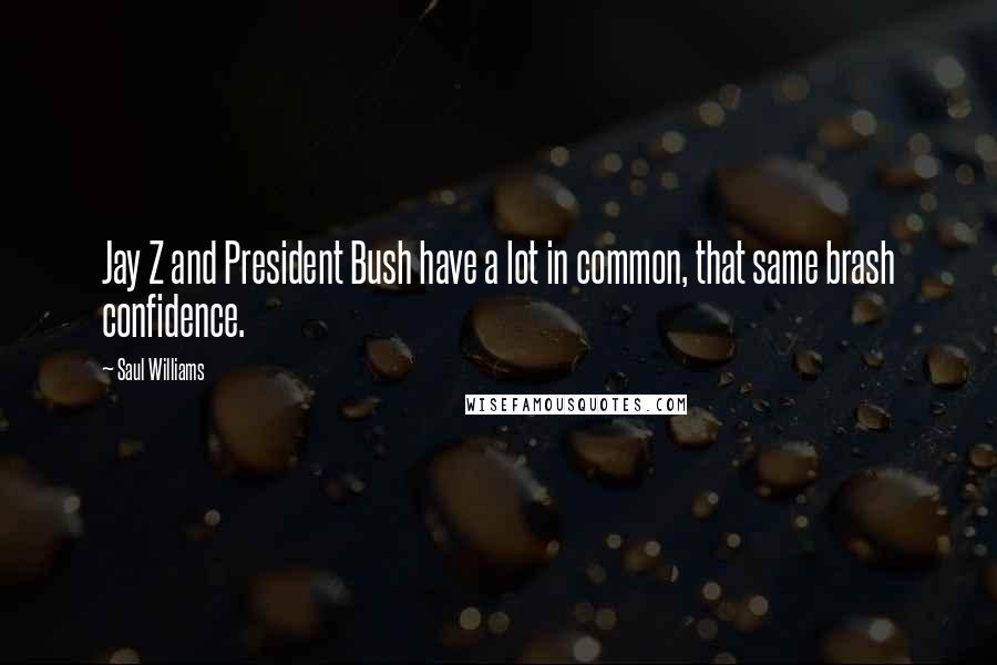Saul Williams Quotes: Jay Z and President Bush have a lot in common, that same brash confidence.