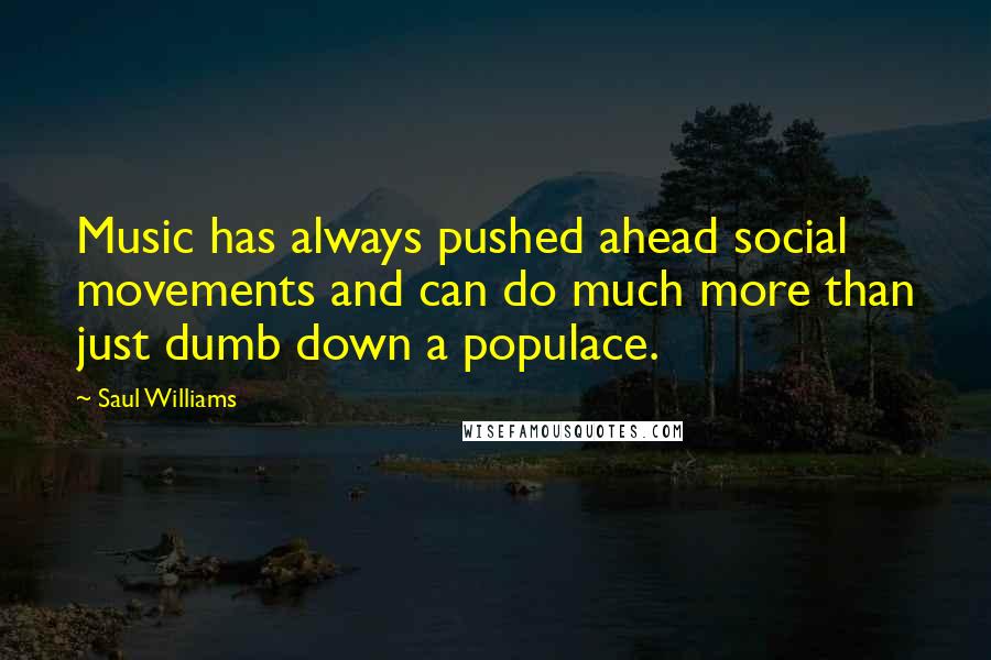 Saul Williams Quotes: Music has always pushed ahead social movements and can do much more than just dumb down a populace.