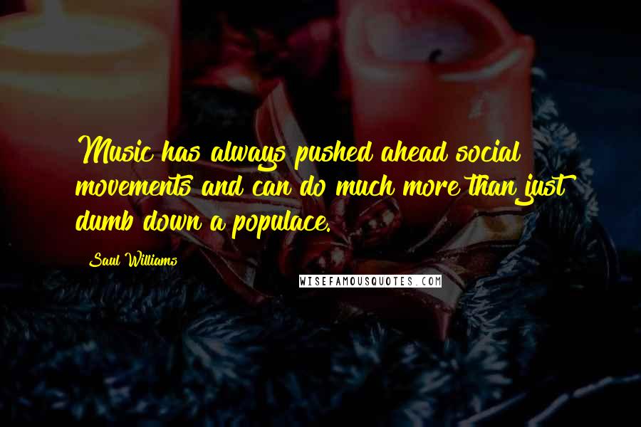 Saul Williams Quotes: Music has always pushed ahead social movements and can do much more than just dumb down a populace.