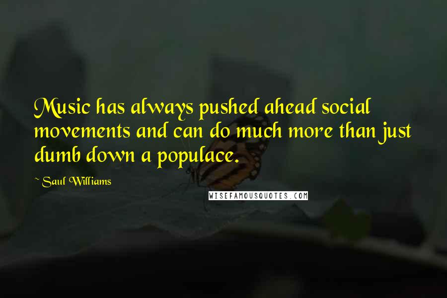 Saul Williams Quotes: Music has always pushed ahead social movements and can do much more than just dumb down a populace.