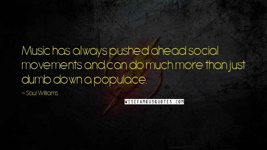 Saul Williams Quotes: Music has always pushed ahead social movements and can do much more than just dumb down a populace.