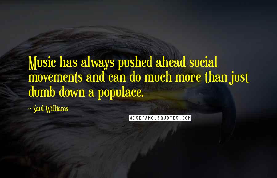 Saul Williams Quotes: Music has always pushed ahead social movements and can do much more than just dumb down a populace.