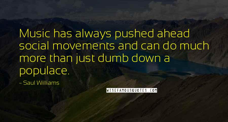 Saul Williams Quotes: Music has always pushed ahead social movements and can do much more than just dumb down a populace.