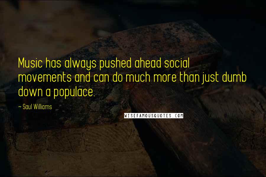 Saul Williams Quotes: Music has always pushed ahead social movements and can do much more than just dumb down a populace.