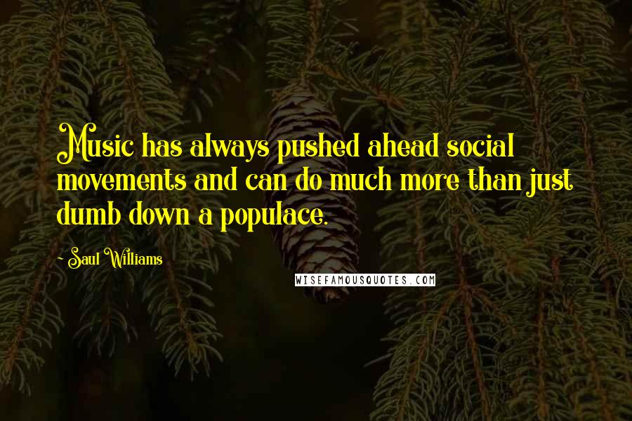 Saul Williams Quotes: Music has always pushed ahead social movements and can do much more than just dumb down a populace.