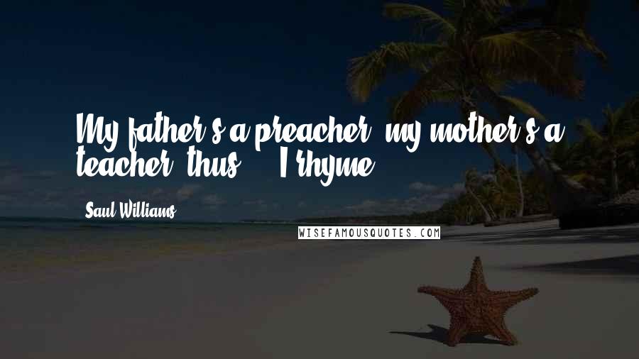 Saul Williams Quotes: My father's a preacher, my mother's a teacher, thus ... I rhyme.