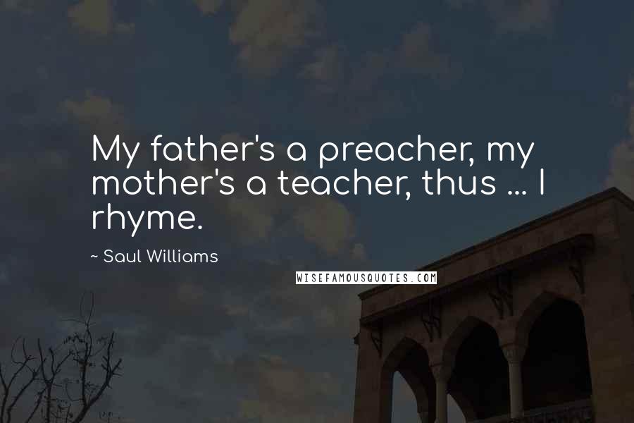 Saul Williams Quotes: My father's a preacher, my mother's a teacher, thus ... I rhyme.