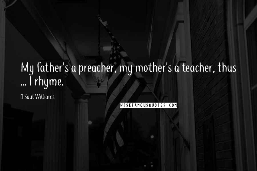 Saul Williams Quotes: My father's a preacher, my mother's a teacher, thus ... I rhyme.