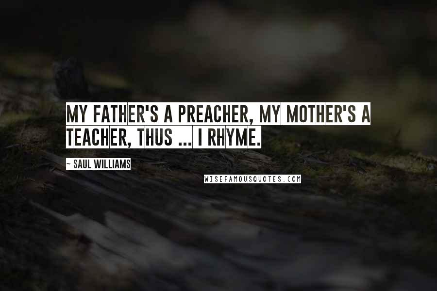 Saul Williams Quotes: My father's a preacher, my mother's a teacher, thus ... I rhyme.