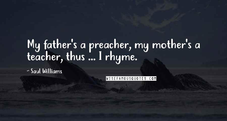 Saul Williams Quotes: My father's a preacher, my mother's a teacher, thus ... I rhyme.