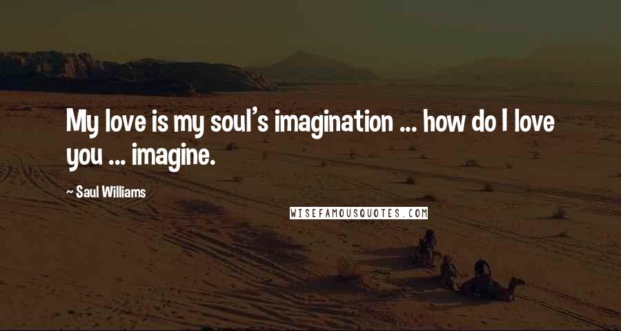 Saul Williams Quotes: My love is my soul's imagination ... how do I love you ... imagine.