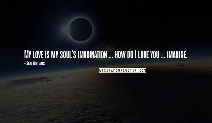 Saul Williams Quotes: My love is my soul's imagination ... how do I love you ... imagine.