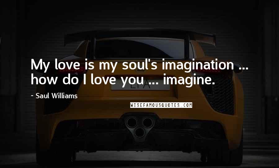 Saul Williams Quotes: My love is my soul's imagination ... how do I love you ... imagine.