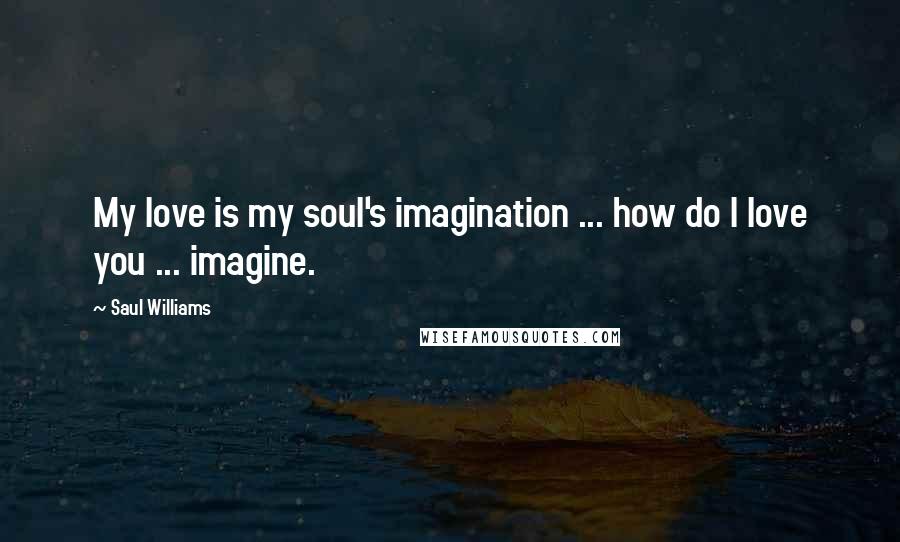 Saul Williams Quotes: My love is my soul's imagination ... how do I love you ... imagine.